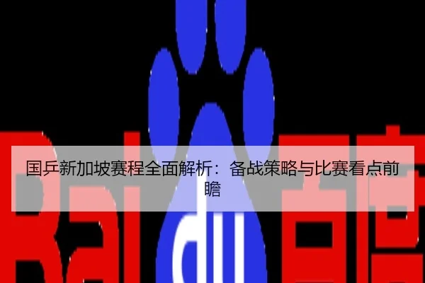 国乒新加坡赛程全面解析：备战策略与比赛看点前瞻